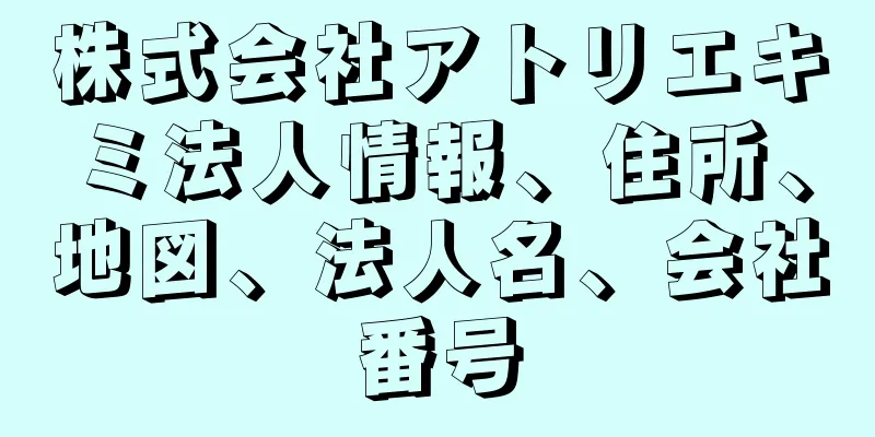 株式会社アトリエキミ法人情報、住所、地図、法人名、会社番号