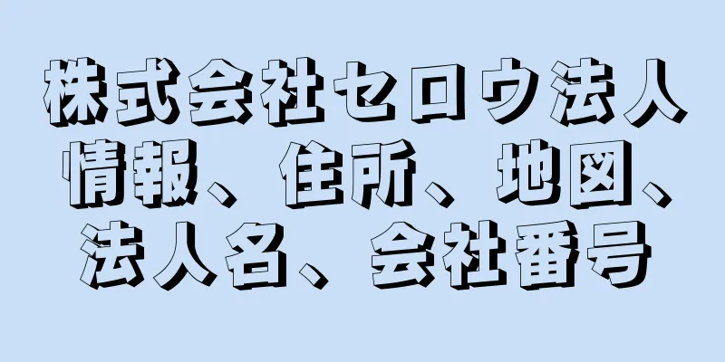 株式会社セロウ法人情報、住所、地図、法人名、会社番号