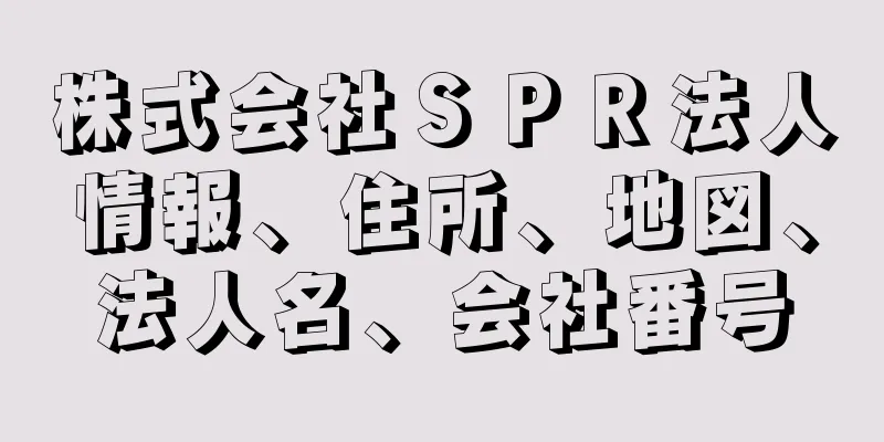 株式会社ＳＰＲ法人情報、住所、地図、法人名、会社番号