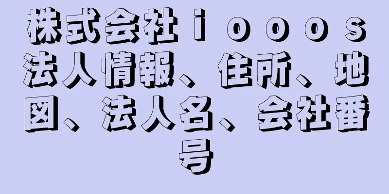 株式会社ｉｏｏｏｓ法人情報、住所、地図、法人名、会社番号