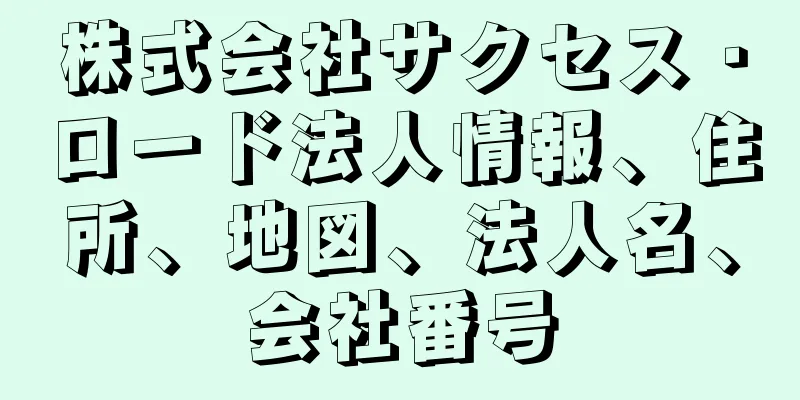 株式会社サクセス・ロード法人情報、住所、地図、法人名、会社番号