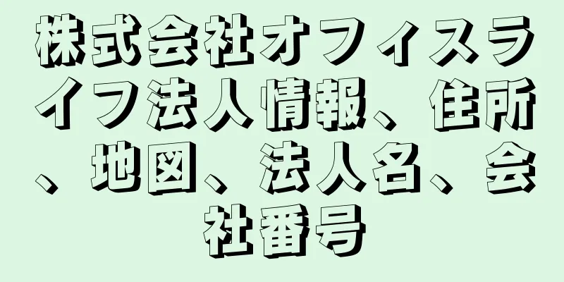 株式会社オフィスライフ法人情報、住所、地図、法人名、会社番号
