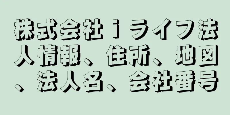 株式会社ｉライフ法人情報、住所、地図、法人名、会社番号