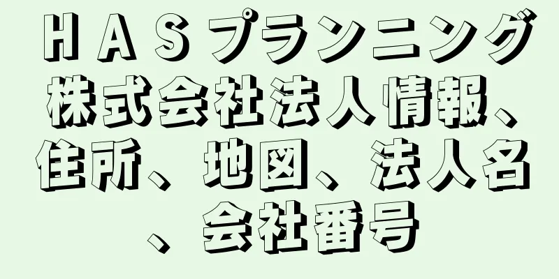ＨＡＳプランニング株式会社法人情報、住所、地図、法人名、会社番号