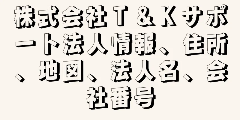 株式会社Ｔ＆Ｋサポート法人情報、住所、地図、法人名、会社番号