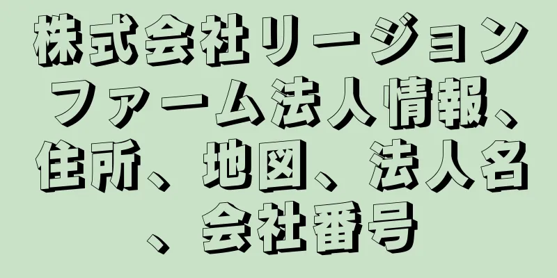 株式会社リージョンファーム法人情報、住所、地図、法人名、会社番号