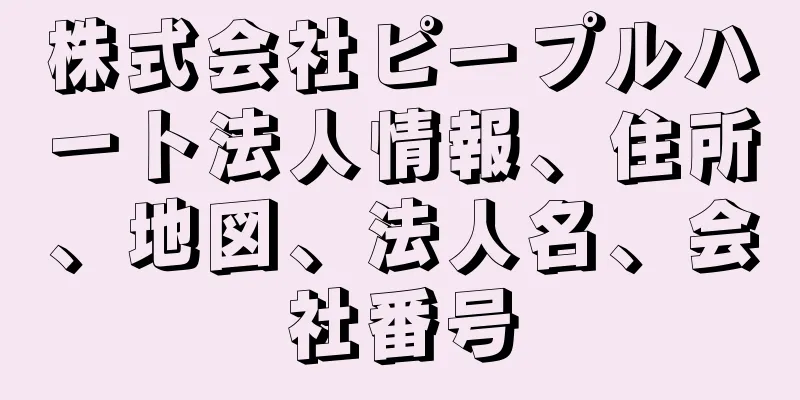 株式会社ピープルハート法人情報、住所、地図、法人名、会社番号