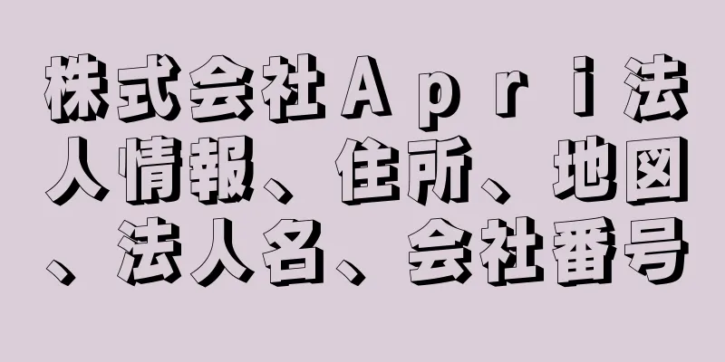 株式会社Ａｐｒｉ法人情報、住所、地図、法人名、会社番号