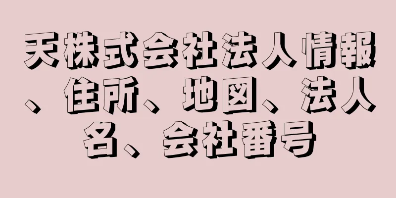 天株式会社法人情報、住所、地図、法人名、会社番号