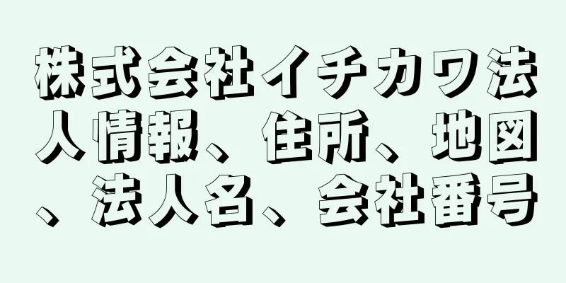 株式会社イチカワ法人情報、住所、地図、法人名、会社番号