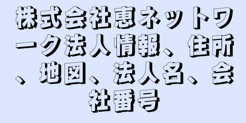 株式会社恵ネットワーク法人情報、住所、地図、法人名、会社番号
