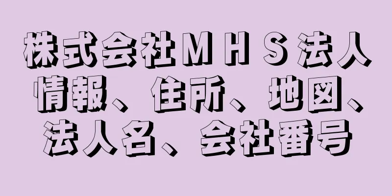 株式会社ＭＨＳ法人情報、住所、地図、法人名、会社番号