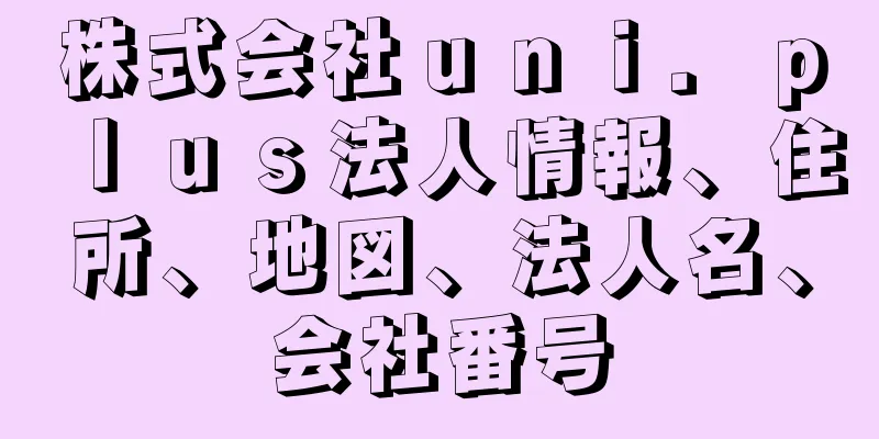 株式会社ｕｎｉ．ｐｌｕｓ法人情報、住所、地図、法人名、会社番号
