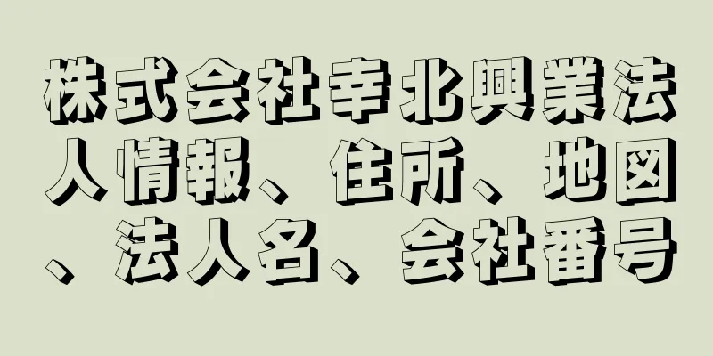 株式会社幸北興業法人情報、住所、地図、法人名、会社番号