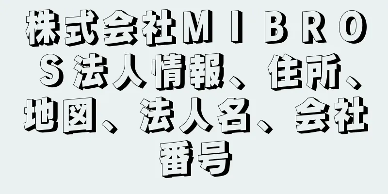 株式会社ＭＩＢＲＯＳ法人情報、住所、地図、法人名、会社番号