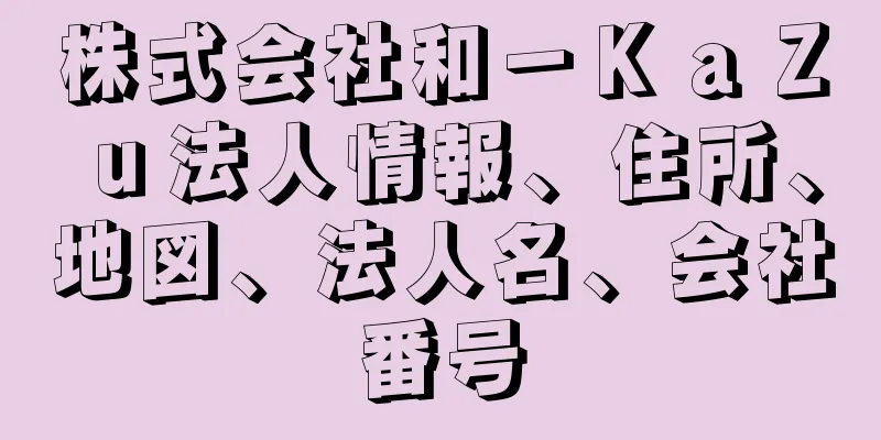 株式会社和－ＫａＺｕ法人情報、住所、地図、法人名、会社番号