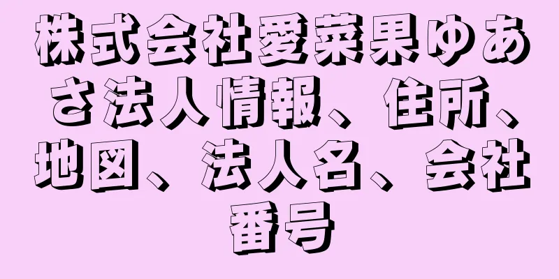 株式会社愛菜果ゆあさ法人情報、住所、地図、法人名、会社番号