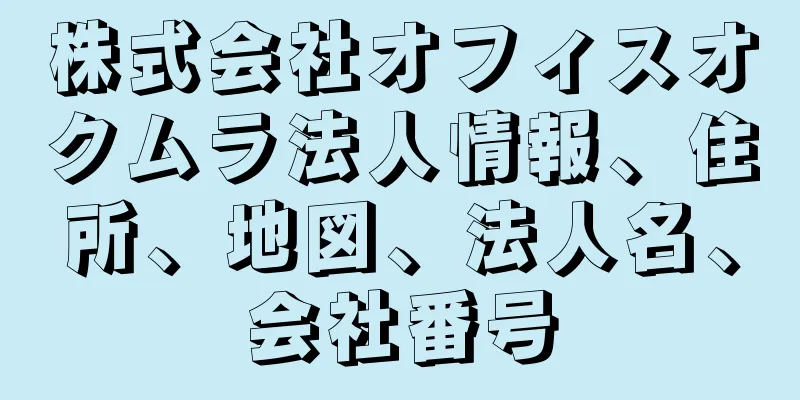 株式会社オフィスオクムラ法人情報、住所、地図、法人名、会社番号