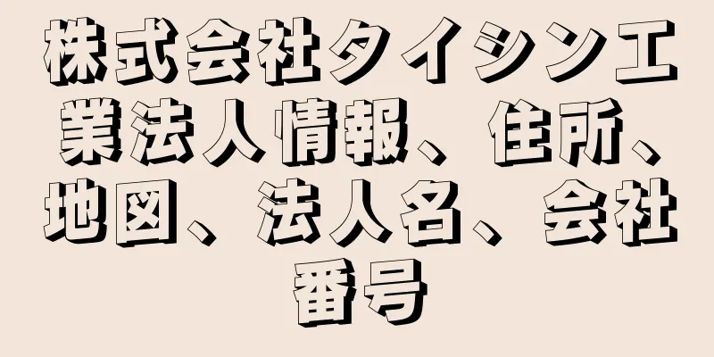 株式会社タイシン工業法人情報、住所、地図、法人名、会社番号