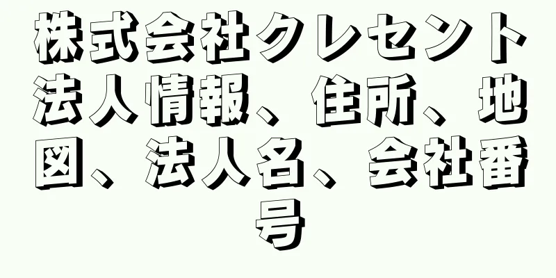 株式会社クレセント法人情報、住所、地図、法人名、会社番号