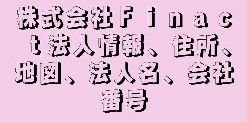株式会社Ｆｉｎａｃｔ法人情報、住所、地図、法人名、会社番号