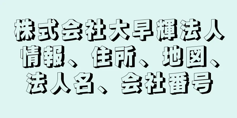 株式会社大早輝法人情報、住所、地図、法人名、会社番号