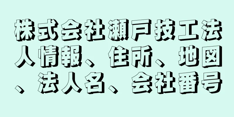 株式会社瀬戸技工法人情報、住所、地図、法人名、会社番号