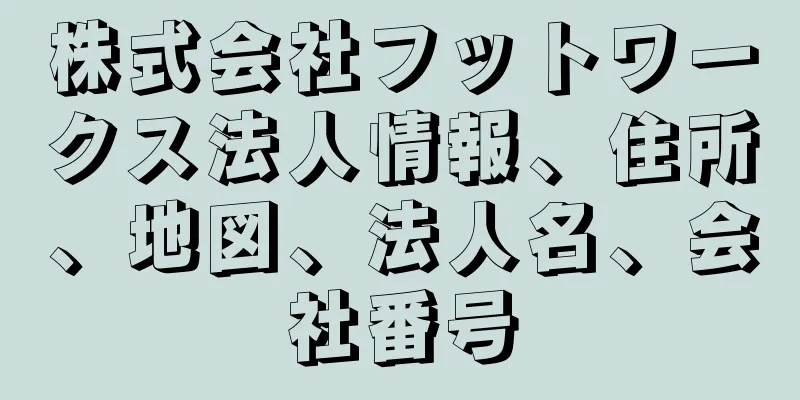 株式会社フットワークス法人情報、住所、地図、法人名、会社番号