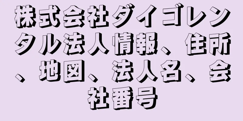 株式会社ダイゴレンタル法人情報、住所、地図、法人名、会社番号