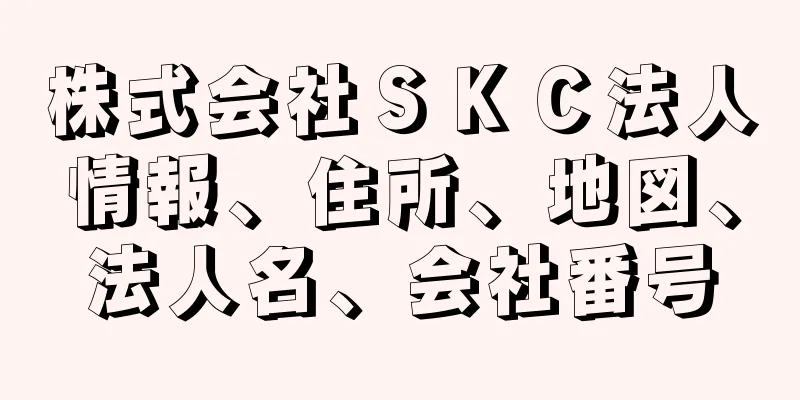 株式会社ＳＫＣ法人情報、住所、地図、法人名、会社番号
