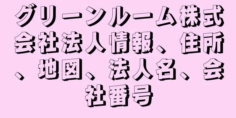 グリーンルーム株式会社法人情報、住所、地図、法人名、会社番号