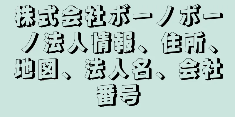 株式会社ボーノボーノ法人情報、住所、地図、法人名、会社番号