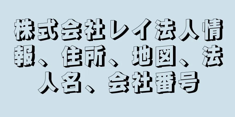 株式会社レイ法人情報、住所、地図、法人名、会社番号