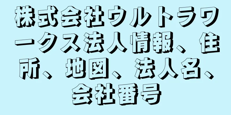 株式会社ウルトラワークス法人情報、住所、地図、法人名、会社番号