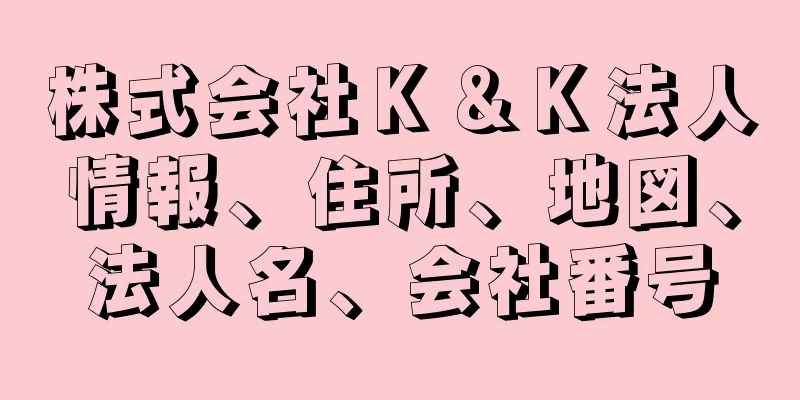 株式会社Ｋ＆Ｋ法人情報、住所、地図、法人名、会社番号