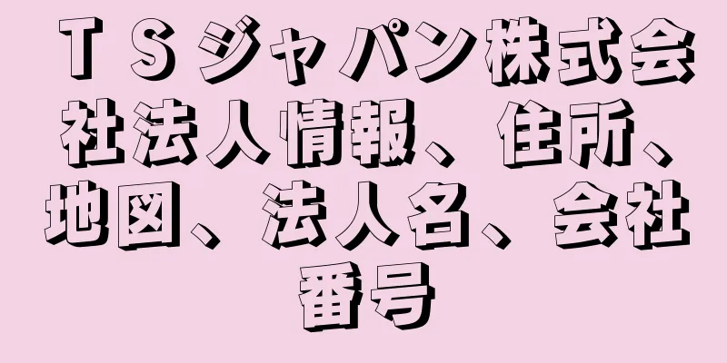 ＴＳジャパン株式会社法人情報、住所、地図、法人名、会社番号