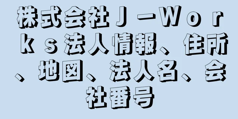 株式会社Ｊ－Ｗｏｒｋｓ法人情報、住所、地図、法人名、会社番号