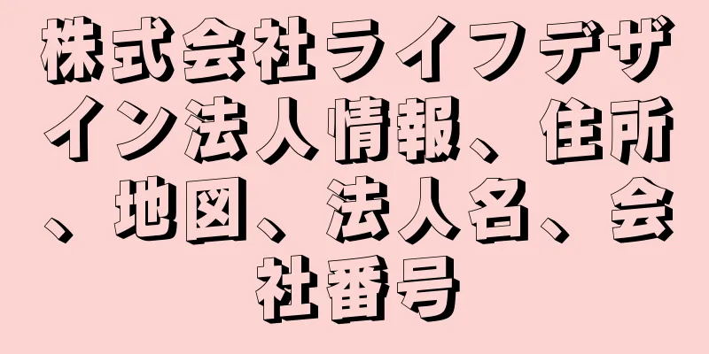 株式会社ライフデザイン法人情報、住所、地図、法人名、会社番号