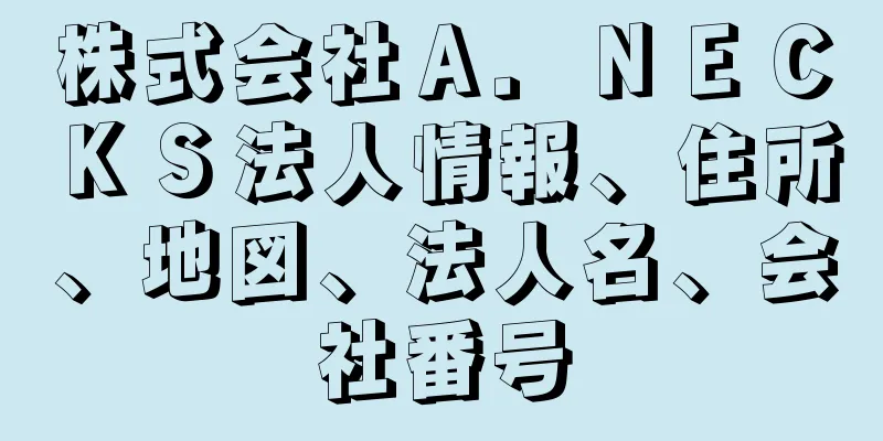 株式会社Ａ．ＮＥＣＫＳ法人情報、住所、地図、法人名、会社番号