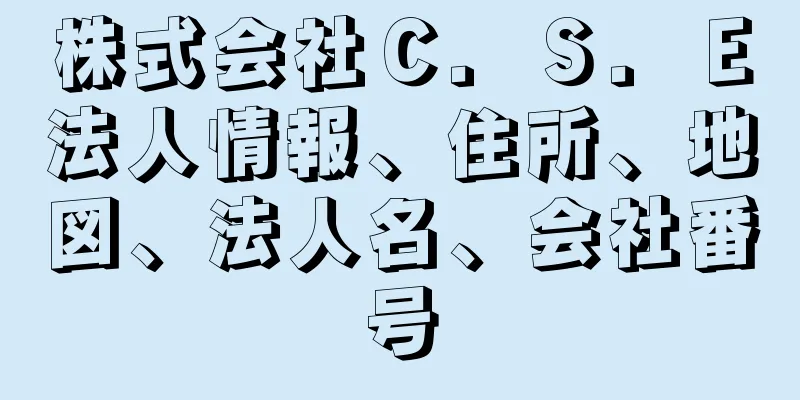 株式会社Ｃ．Ｓ．Ｅ法人情報、住所、地図、法人名、会社番号