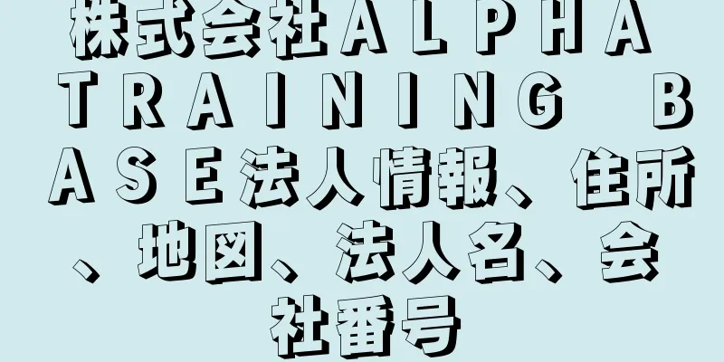 株式会社ＡＬＰＨＡ　ＴＲＡＩＮＩＮＧ　ＢＡＳＥ法人情報、住所、地図、法人名、会社番号