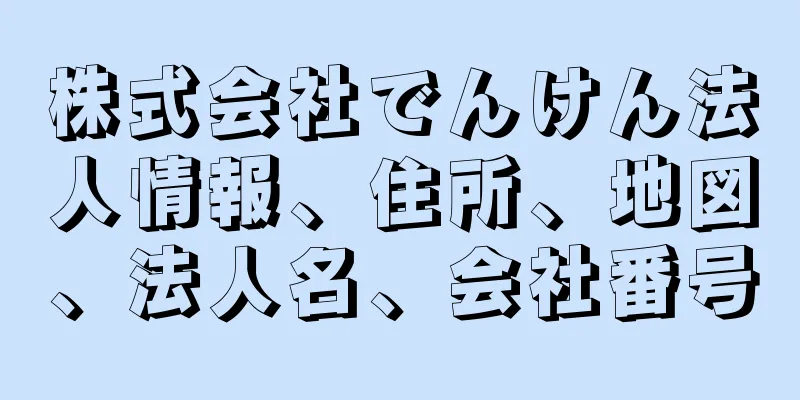 株式会社でんけん法人情報、住所、地図、法人名、会社番号
