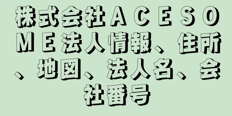 株式会社ＡＣＥＳＯＭＥ法人情報、住所、地図、法人名、会社番号