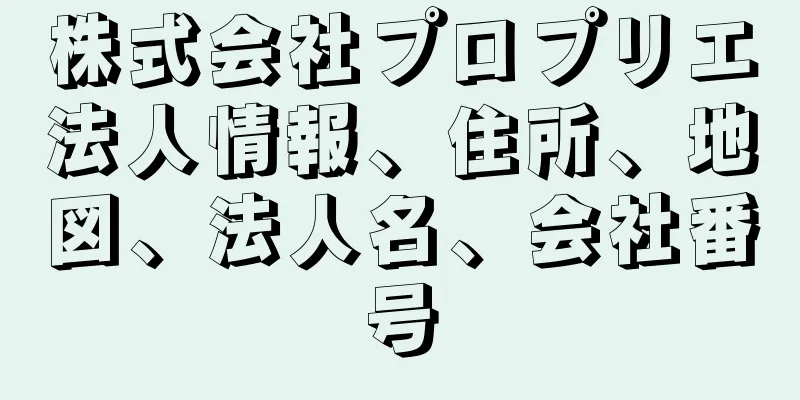 株式会社プロプリエ法人情報、住所、地図、法人名、会社番号