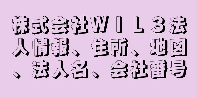 株式会社ＷＩＬ３法人情報、住所、地図、法人名、会社番号