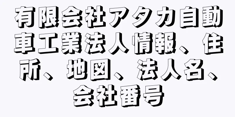 有限会社アタカ自動車工業法人情報、住所、地図、法人名、会社番号