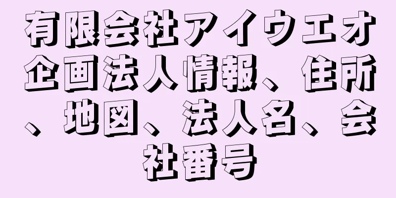 有限会社アイウエオ企画法人情報、住所、地図、法人名、会社番号