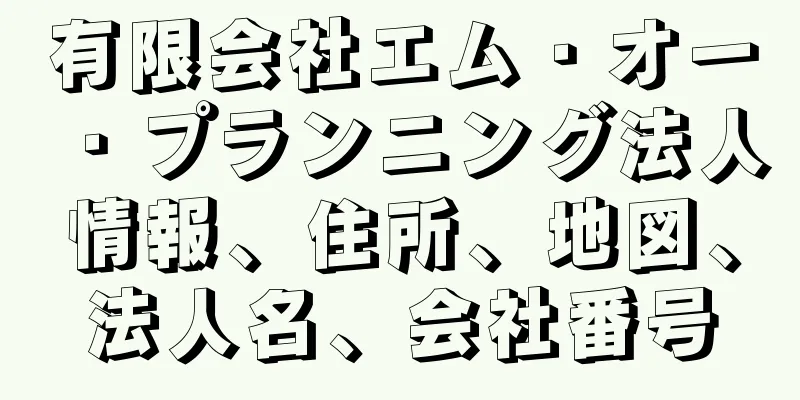 有限会社エム・オー・プランニング法人情報、住所、地図、法人名、会社番号