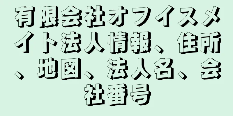 有限会社オフイスメイト法人情報、住所、地図、法人名、会社番号