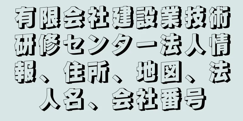 有限会社建設業技術研修センター法人情報、住所、地図、法人名、会社番号